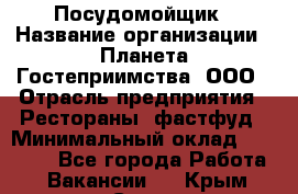 Посудомойщик › Название организации ­ Планета Гостеприимства, ООО › Отрасль предприятия ­ Рестораны, фастфуд › Минимальный оклад ­ 25 000 - Все города Работа » Вакансии   . Крым,Судак